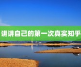 讲讲自己的第一次真实知乎