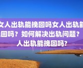 女人出轨能挽回吗女人出轨能挽回吗？如何解决出轨问题？女人出轨能挽回吗?