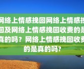 网络上情感挽回网络上情感挽回及网络上情感挽回收费的是真的吗？网络上情感挽回收费的是真的吗?