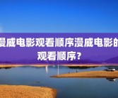 漫威电影观看顺序漫威电影的观看顺序？