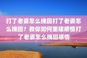 打了老婆怎么挽回打了老婆怎么挽回？教你如何重建感情打了老婆怎么挽回感情