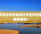 失恋必听歌曲适合失恋听的歌曲有哪些？