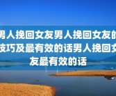 男人挽回女友男人挽回女友的技巧及最有效的话男人挽回女友最有效的话