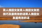 男人挽回女友男人挽回女友的技巧及最有效的话男人挽回女友最有效的话