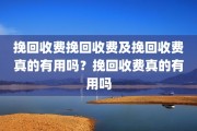 挽回收费挽回收费及挽回收费真的有用吗？挽回收费真的有用吗