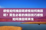感情如何挽回呢感情如何挽回呢？男生必看的挽回技巧感情如何挽回呢男生