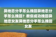 异地恋分手怎么挽回异地恋分手怎么挽回？教你成功挽回异地恋女友异地恋分手怎么挽回女友