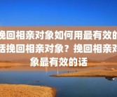 挽回相亲对象如何用最有效的话挽回相亲对象？挽回相亲对象最有效的话