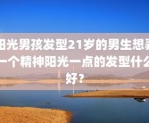 阳光男孩发型21岁的男生想弄一个精神阳光一点的发型什么好？