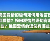 挽回爱情的语句如何用语言挽回爱情？挽回爱情的语句有哪些？挽回爱情的语句有哪些