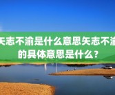 矢志不渝是什么意思矢志不渝的具体意思是什么？