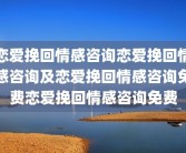 恋爱挽回情感咨询恋爱挽回情感咨询及恋爱挽回情感咨询免费恋爱挽回情感咨询免费