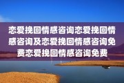 恋爱挽回情感咨询恋爱挽回情感咨询及恋爱挽回情感咨询免费恋爱挽回情感咨询免费