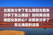 女朋友分手了怎么挽回女朋友分手了怎么挽回？如何用话语挽回女友的心？女朋友分手了怎么挽回的话语