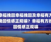 幸福挽回幸福挽回及幸福有方挽回情感正规嘛？幸福有方挽回情感正规嘛