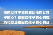 挽回女孩子如何成功挽回女孩子的心？挽回女孩子的心的技巧和方法挽回女孩子的心的话