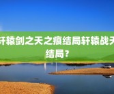 轩辕剑之天之痕结局轩辕战天结局？