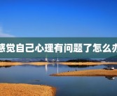感觉自己心理有问题了怎么办