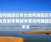 如何挽回白羊女如何挽回白羊女及射手男射手男如何挽回白羊女