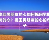 挽回男朋友的心如何挽回男朋友的心？挽回男朋友的心的句子