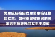 男主疯狂挽回女主男主疯狂挽回女主：如何重建被伤害的关系男主疯狂挽回女主不原谅