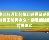 挽回燕通如何挽回燕通及燕通能挽回前男友么？燕通能挽回前男友么