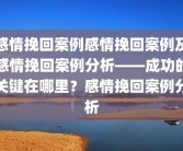 感情挽回案例感情挽回案例及感情挽回案例分析——成功的关键在哪里？感情挽回案例分析