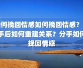 如何挽回情感如何挽回情感？分手后如何重建关系？分手如何挽回情感