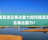 提高语言表达能力如何提高语言表达能力？