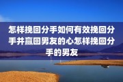 怎样挽回分手如何有效挽回分手并赢回男友的心怎样挽回分手的男友