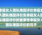 幸福女人团队挽回评价幸福女人团队挽回评价及幸福女人团队挽回评价的重要性幸福女人团队挽回评价的句子
