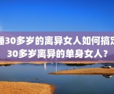 睡30多岁的离异女人如何搞定30多岁离异的单身女人？