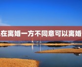现在离婚一方不同意可以离婚吗