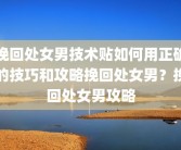 挽回处女男技术贴如何用正确的技巧和攻略挽回处女男？挽回处女男攻略
