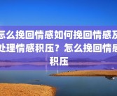 怎么挽回情感如何挽回情感及处理情感积压？怎么挽回情感积压