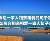 表达一家人相亲相爱的句子怎么形容相亲相爱一家人句子？