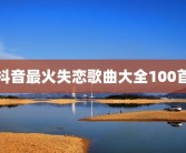 抖音最火失恋歌曲大全100首