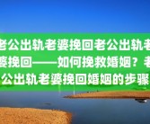 老公出轨老婆挽回老公出轨老婆挽回——如何挽救婚姻？老公出轨老婆挽回婚姻的步骤
