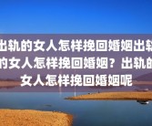 出轨的女人怎样挽回婚姻出轨的女人怎样挽回婚姻？出轨的女人怎样挽回婚姻呢