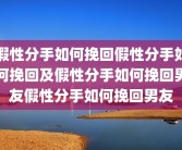 假性分手如何挽回假性分手如何挽回及假性分手如何挽回男友假性分手如何挽回男友