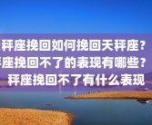 天秤座挽回如何挽回天秤座？天秤座挽回不了的表现有哪些？天秤座挽回不了有什么表现