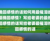 挽回感情的话如何用最催泪的话挽回感情？写给老婆的最挽回感情的话写给老婆最催泪挽回感情的话