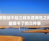 感情经不起三样东西两性之间最受不了的三件事
