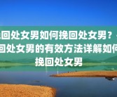 挽回处女男如何挽回处女男？挽回处女男的有效方法详解如何挽回处女男