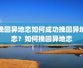 挽回异地恋如何成功挽回异地恋？如何挽回异地恋