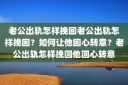 老公出轨怎样挽回老公出轨怎样挽回？如何让他回心转意？老公出轨怎样挽回他回心转意