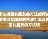 怎么挽回女朋友的方法如何成功挽回女朋友的方法？怎么挽回女朋友的方法呢