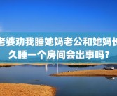 老婆劝我睡她妈老公和她妈长久睡一个房间会出事吗？