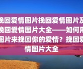 挽回爱情图片挽回爱情图片及挽回爱情图片大全——如何用图片来挽回你的爱情？挽回爱情图片大全