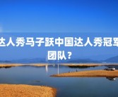 达人秀马子跃中国达人秀冠军团队？